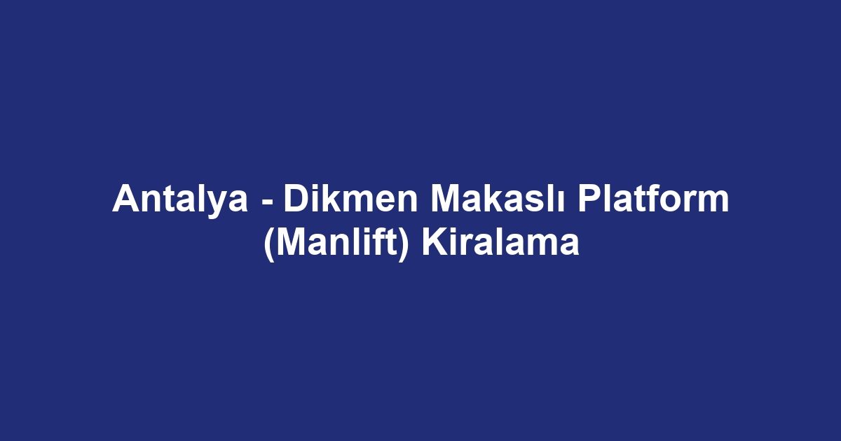 Antalya - Dikmen Makaslı Platform (Manlift) Kiralama