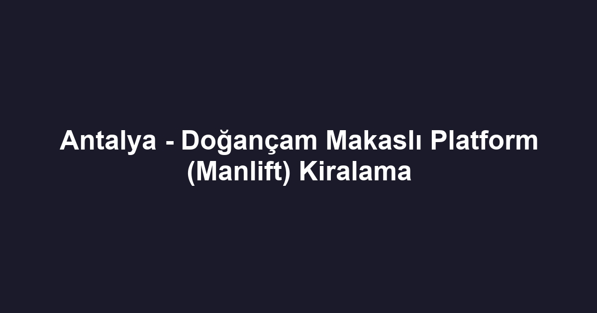 Antalya - Doğançam Makaslı Platform (Manlift) Kiralama