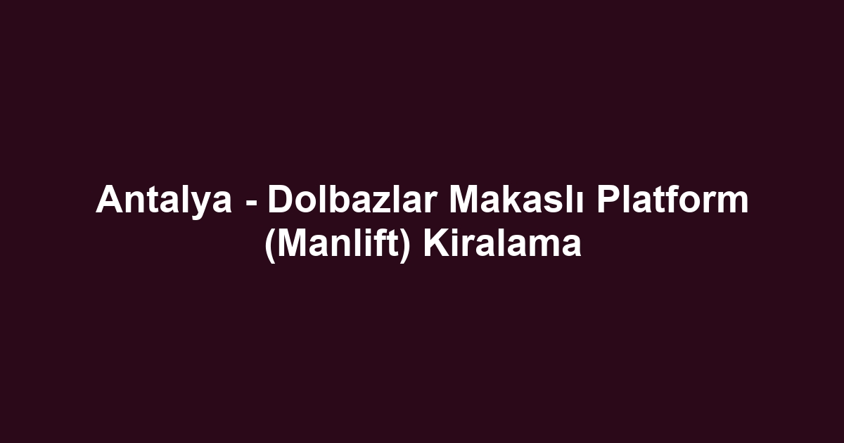 Antalya - Dolbazlar Makaslı Platform (Manlift) Kiralama