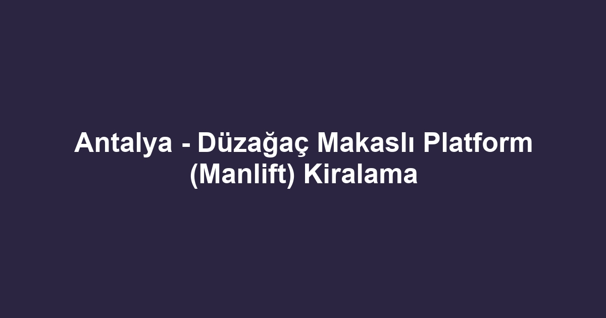 Antalya - Düzağaç Makaslı Platform (Manlift) Kiralama