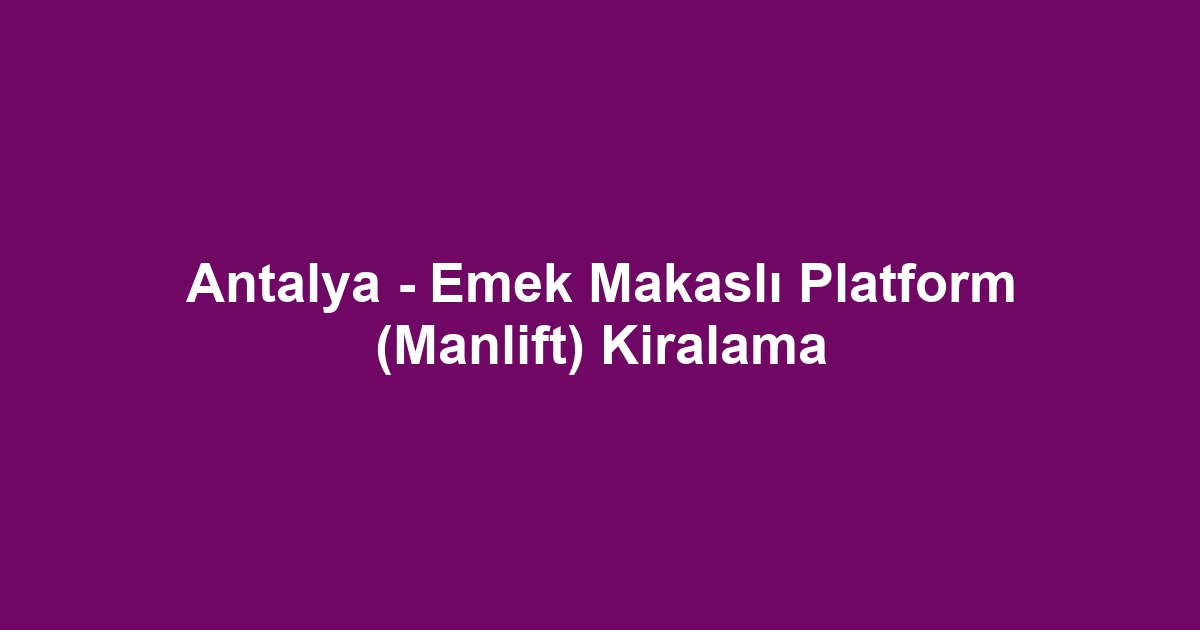 Antalya - Emek Makaslı Platform (Manlift) Kiralama