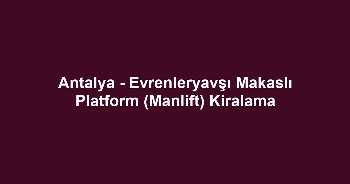 Antalya - Evrenleryavşı Makaslı Platform (Manlift) Kiralama