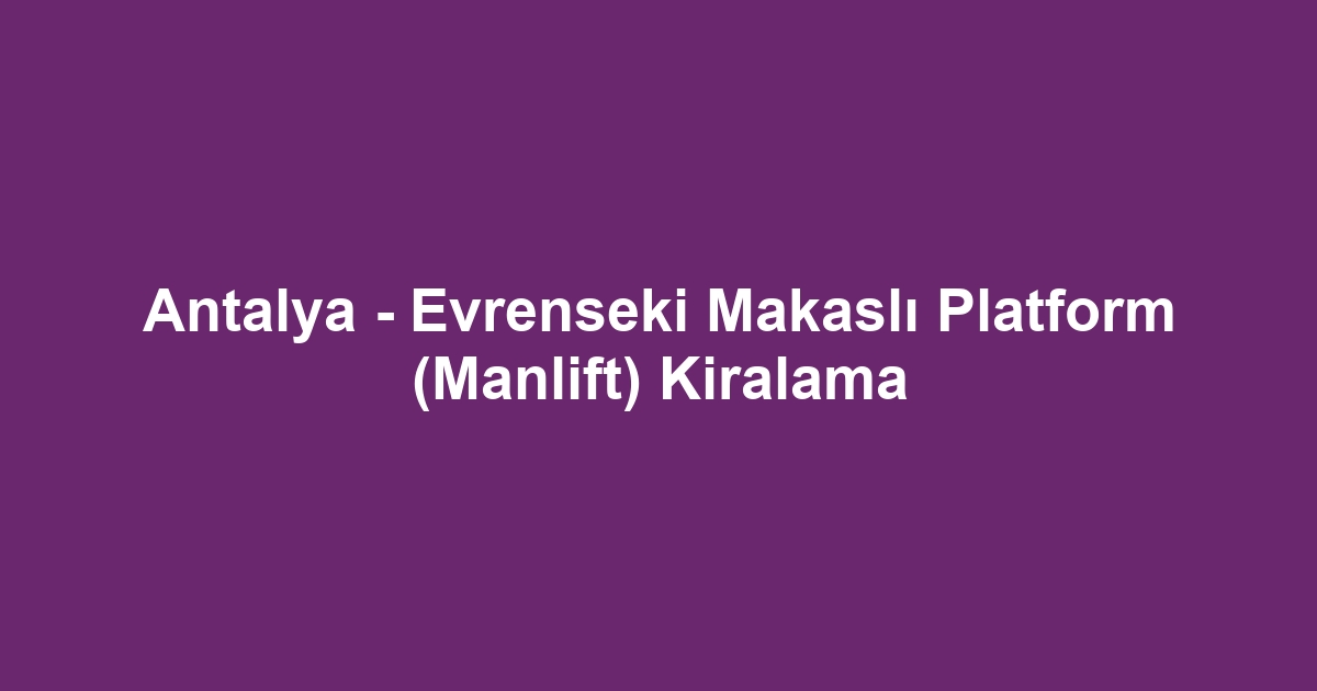 Antalya - Evrenseki Makaslı Platform (Manlift) Kiralama