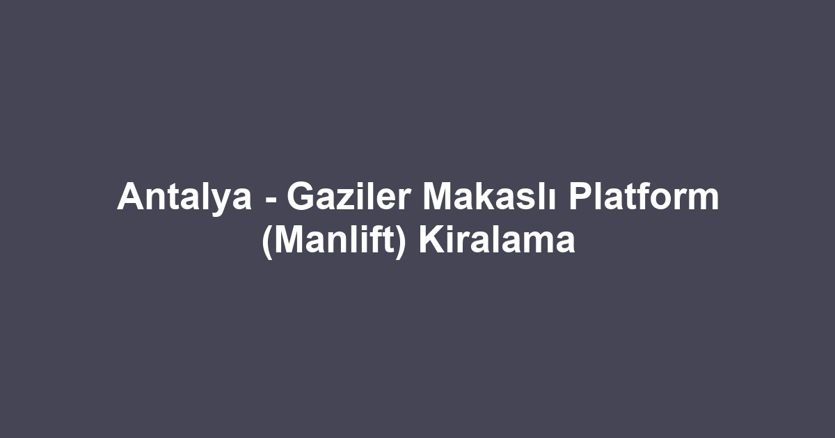 Antalya - Gaziler Makaslı Platform (Manlift) Kiralama