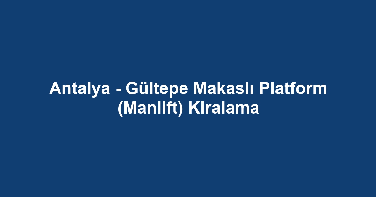 Antalya - Gültepe Makaslı Platform (Manlift) Kiralama