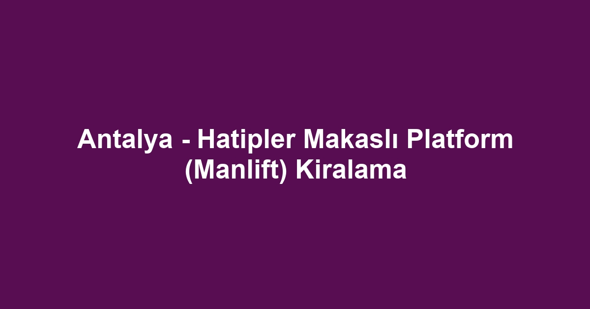 Antalya - Hatipler Makaslı Platform (Manlift) Kiralama