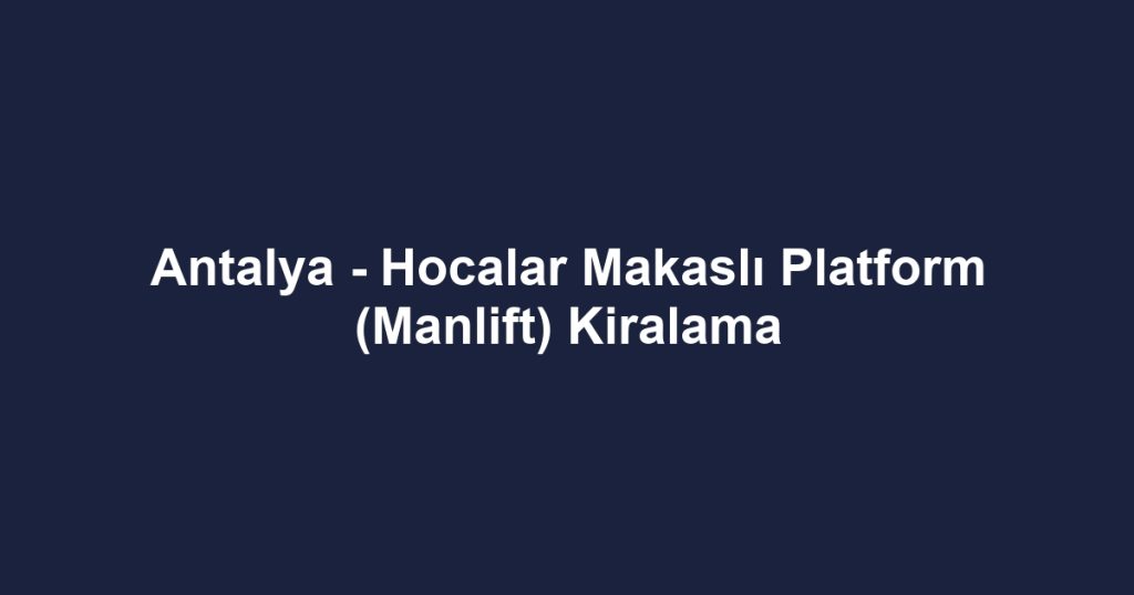 Antalya - Hocalar Makaslı Platform (Manlift) Kiralama