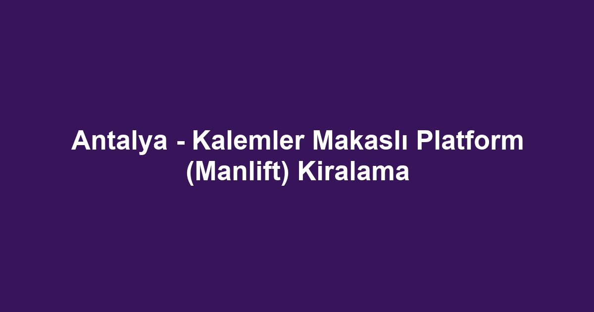 Antalya - Kalemler Makaslı Platform (Manlift) Kiralama