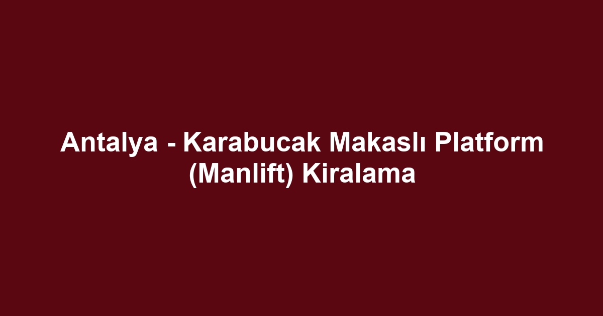 Antalya - Karabucak Makaslı Platform (Manlift) Kiralama