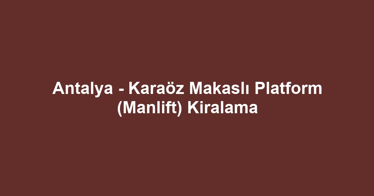 Antalya - Karaöz Makaslı Platform (Manlift) Kiralama