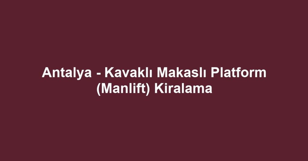 Antalya - Kavaklı Makaslı Platform (Manlift) Kiralama