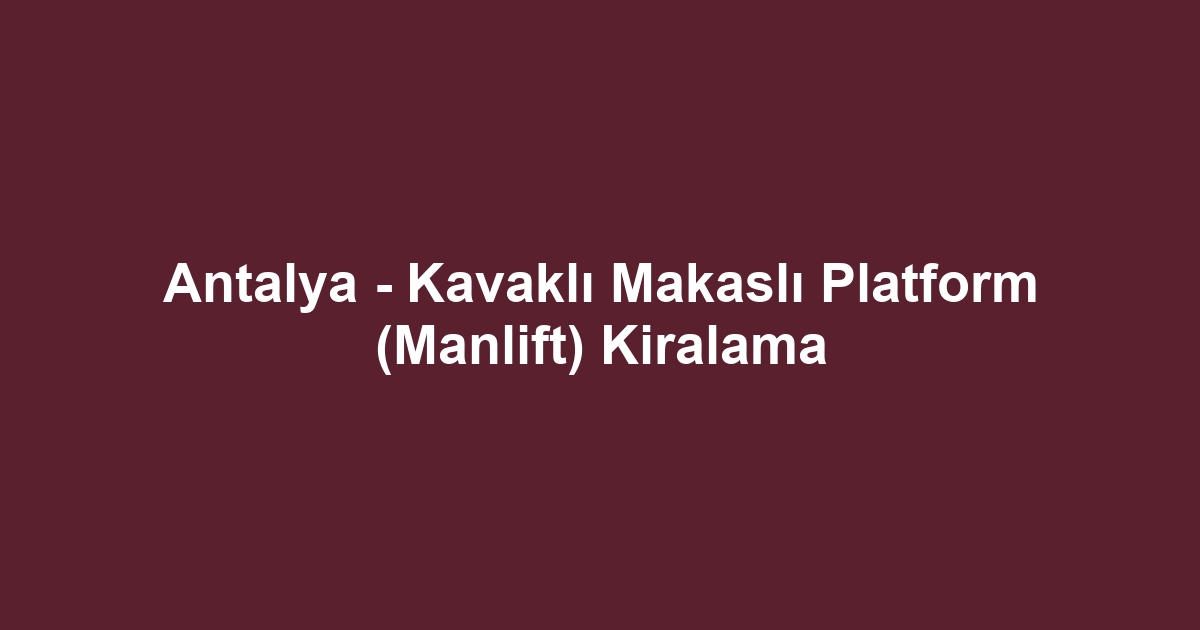 Antalya - Kavaklı Makaslı Platform (Manlift) Kiralama