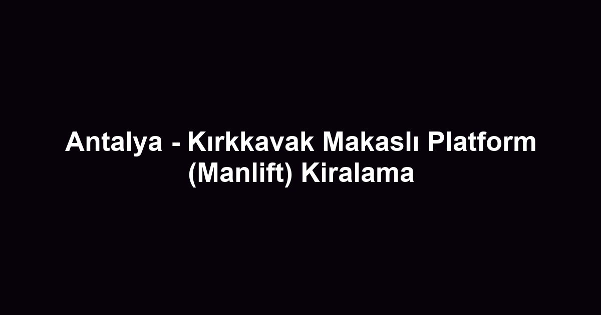 Antalya - Kırkkavak Makaslı Platform (Manlift) Kiralama