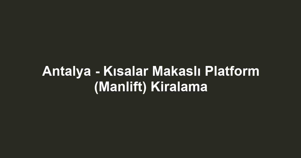 Antalya - Kısalar Makaslı Platform (Manlift) Kiralama