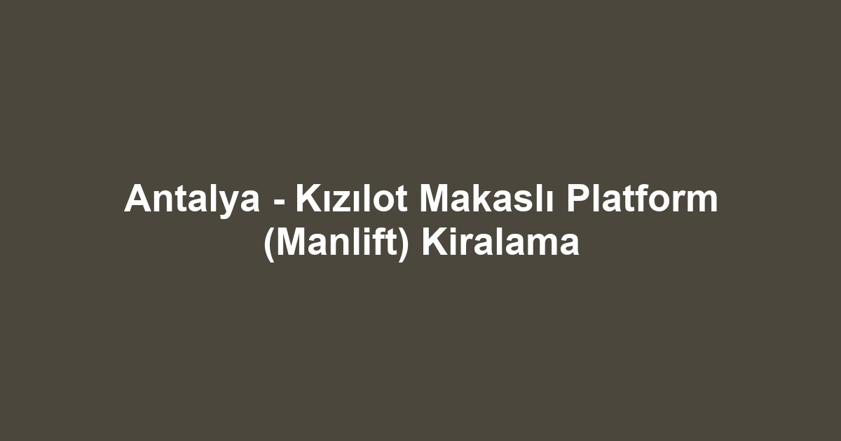 Antalya - Kızılot Makaslı Platform (Manlift) Kiralama