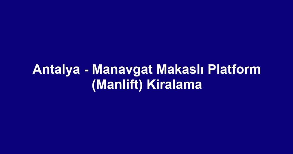 Antalya - Manavgat Makaslı Platform (Manlift) Kiralama