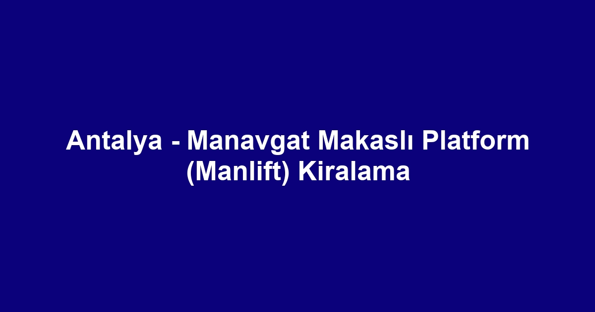 Antalya - Manavgat Makaslı Platform (Manlift) Kiralama