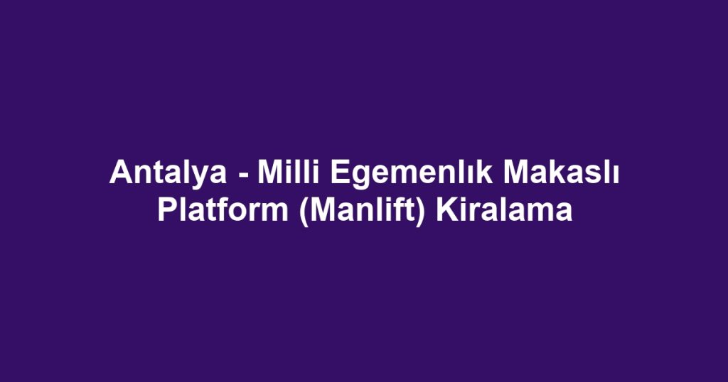 Antalya - Milli Egemenlık Makaslı Platform (Manlift) Kiralama