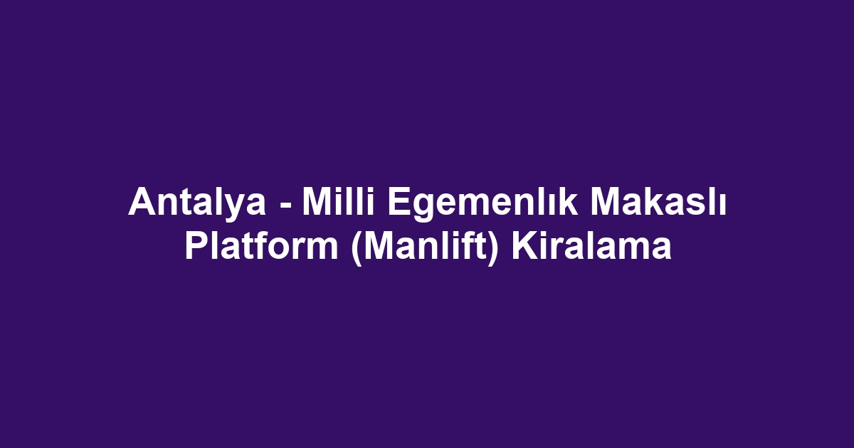 Antalya - Milli Egemenlık Makaslı Platform (Manlift) Kiralama