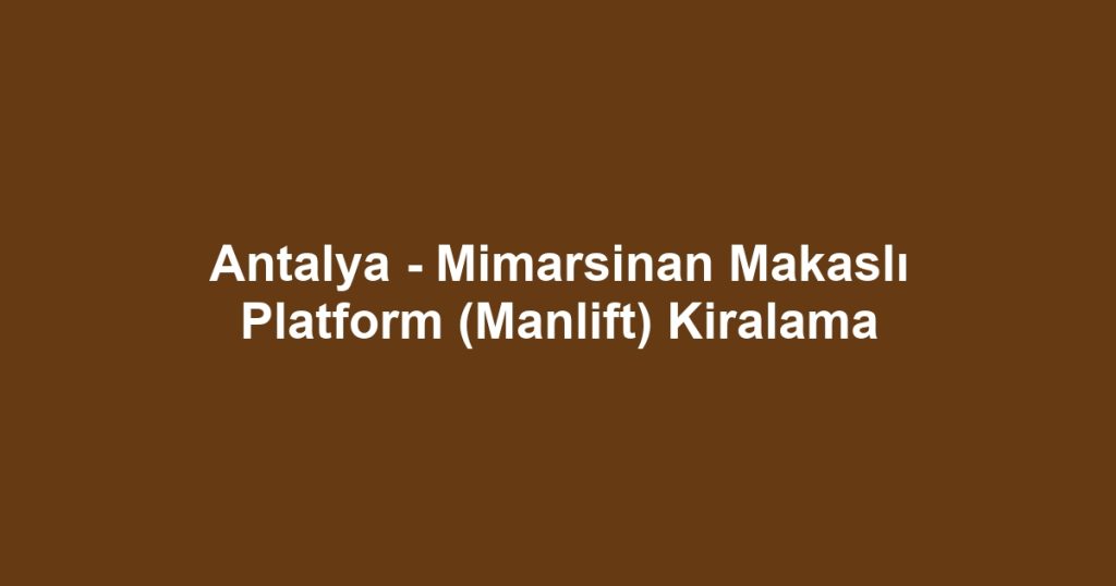 Antalya - Mimarsinan Makaslı Platform (Manlift) Kiralama