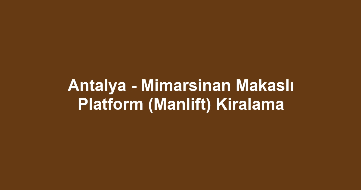 Antalya - Mimarsinan Makaslı Platform (Manlift) Kiralama