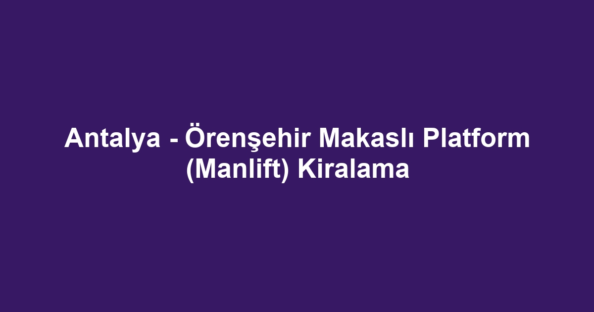Antalya - Örenşehir Makaslı Platform (Manlift) Kiralama