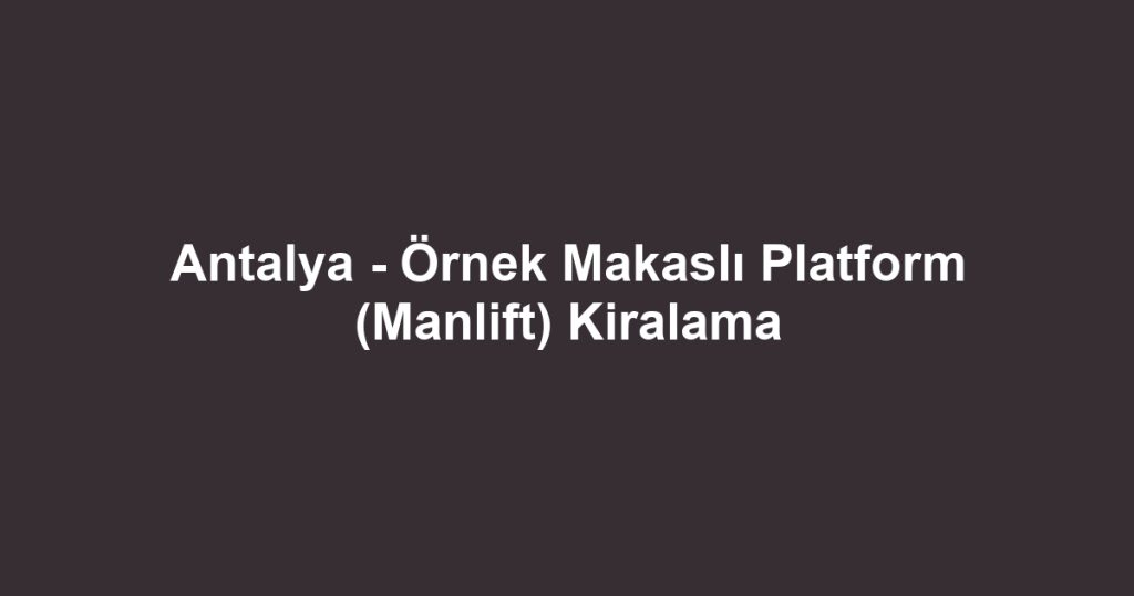 Antalya - Örnek Makaslı Platform (Manlift) Kiralama
