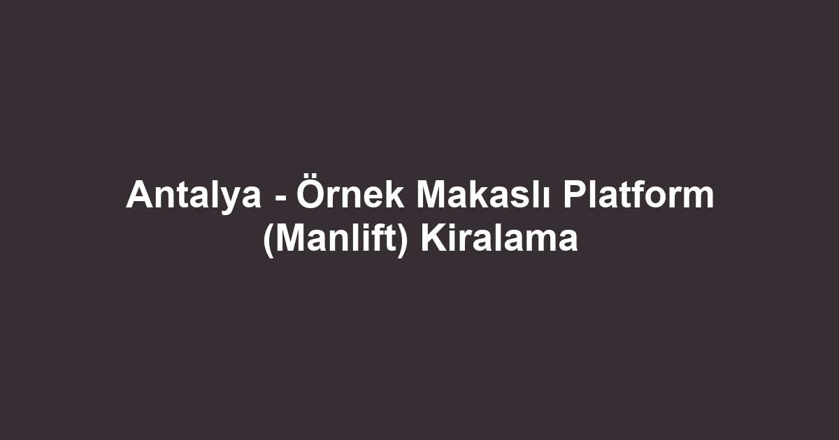 Antalya - Örnek Makaslı Platform (Manlift) Kiralama