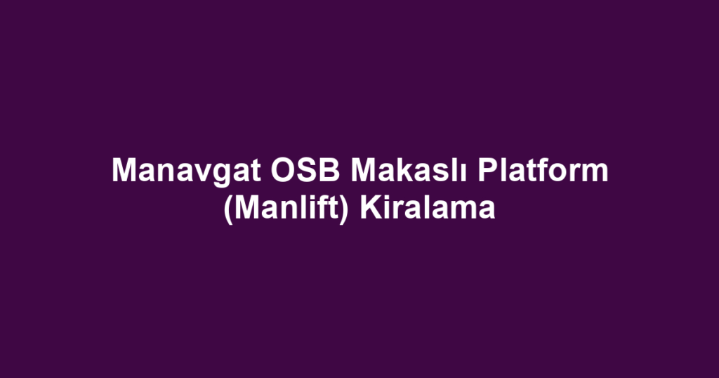 Manavgat OSB Makaslı Platform (Manlift) Kiralama