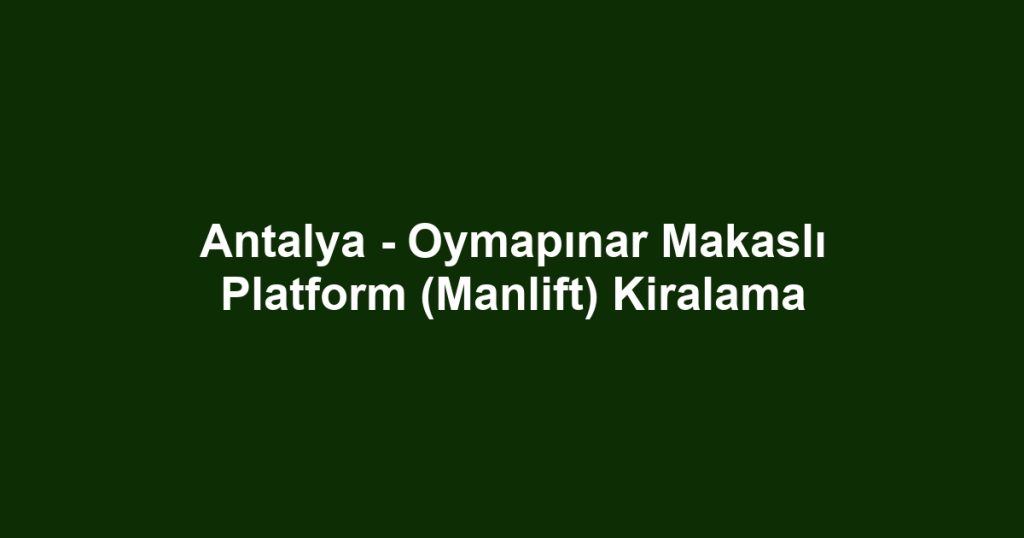 Antalya - Oymapınar Makaslı Platform (Manlift) Kiralama