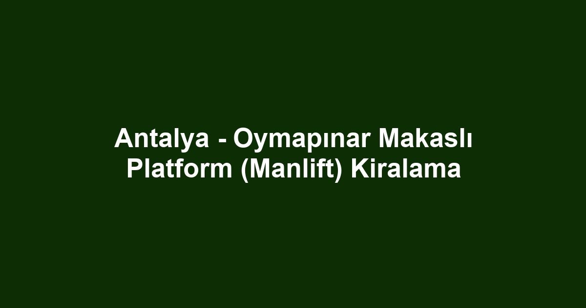 Antalya - Oymapınar Makaslı Platform (Manlift) Kiralama