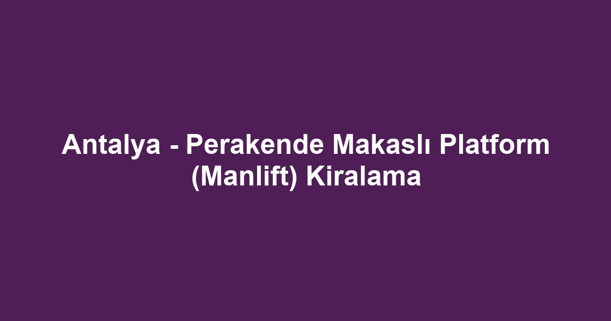 Antalya - Perakende Makaslı Platform (Manlift) Kiralama