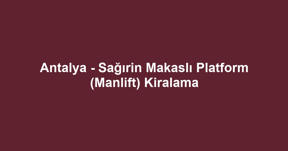 Antalya - Sağırin Makaslı Platform (Manlift) Kiralama