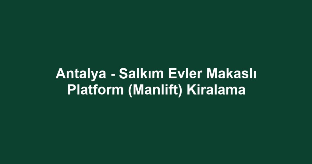 Antalya - Salkım Evler Makaslı Platform (Manlift) Kiralama