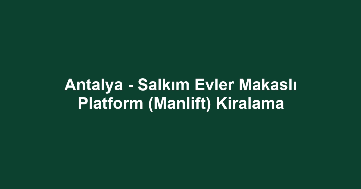 Antalya - Salkım Evler Makaslı Platform (Manlift) Kiralama