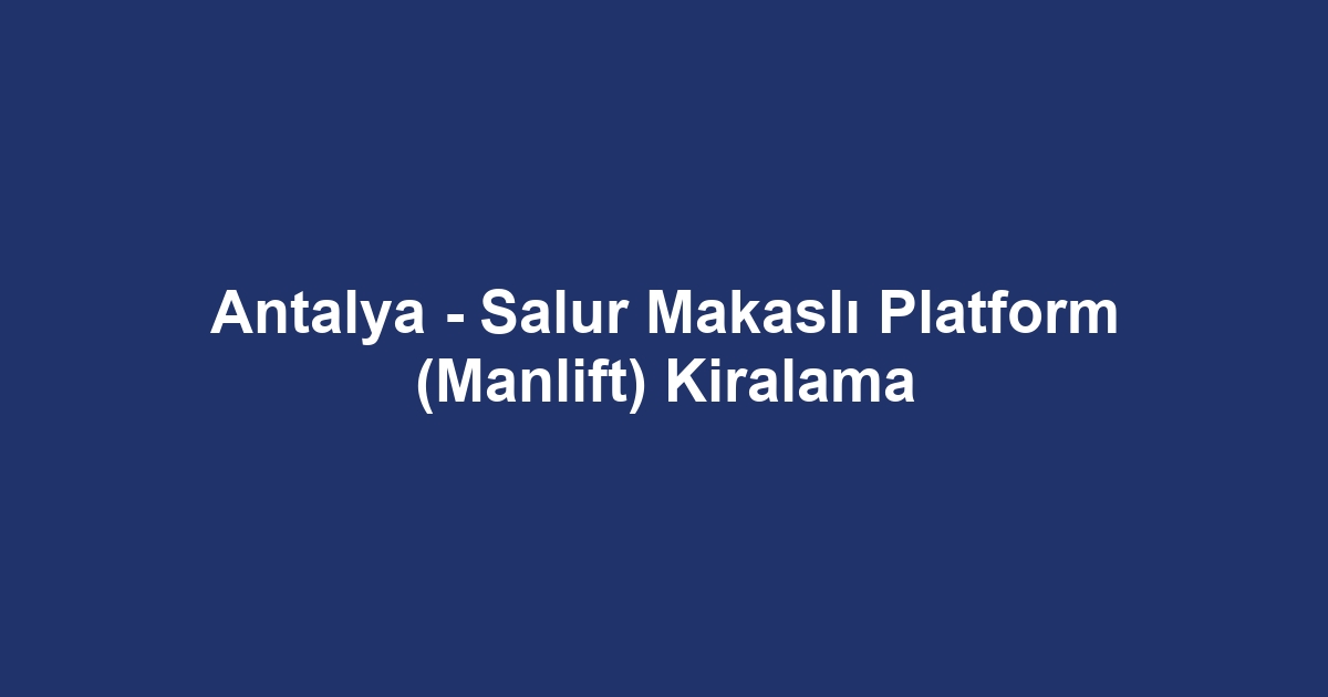 Antalya - Salur Makaslı Platform (Manlift) Kiralama