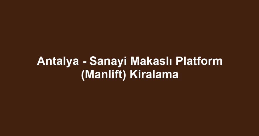 Antalya - Sanayi Makaslı Platform (Manlift) Kiralama