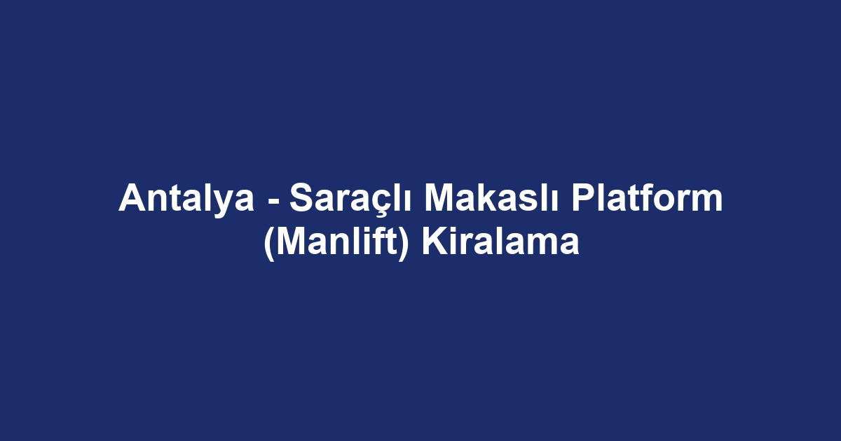 Antalya - Saraçlı Makaslı Platform (Manlift) Kiralama