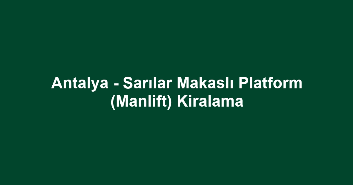 Antalya - Sarılar Makaslı Platform (Manlift) Kiralama