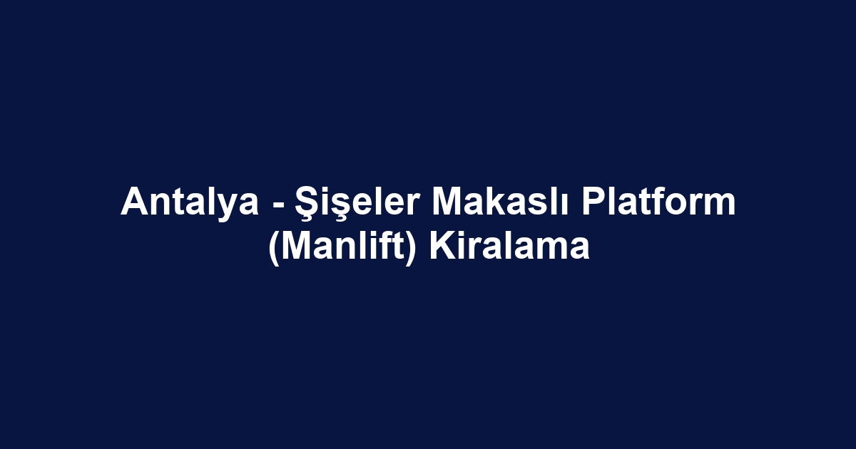 Antalya - Şişeler Makaslı Platform (Manlift) Kiralama