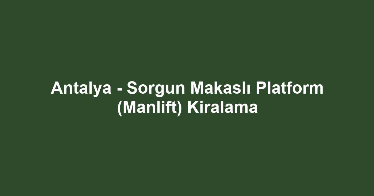 Antalya - Sorgun Makaslı Platform (Manlift) Kiralama