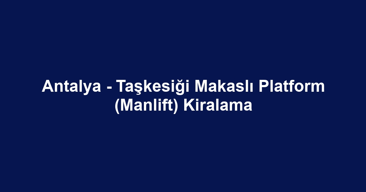 Antalya - Taşkesiği Makaslı Platform (Manlift) Kiralama