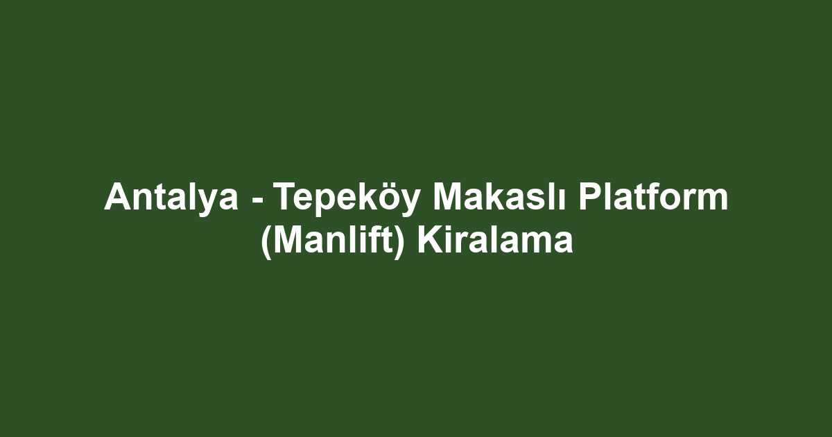 Antalya - Tepeköy Makaslı Platform (Manlift) Kiralama