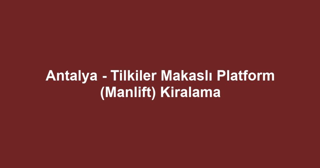 Antalya - Tilkiler Makaslı Platform (Manlift) Kiralama