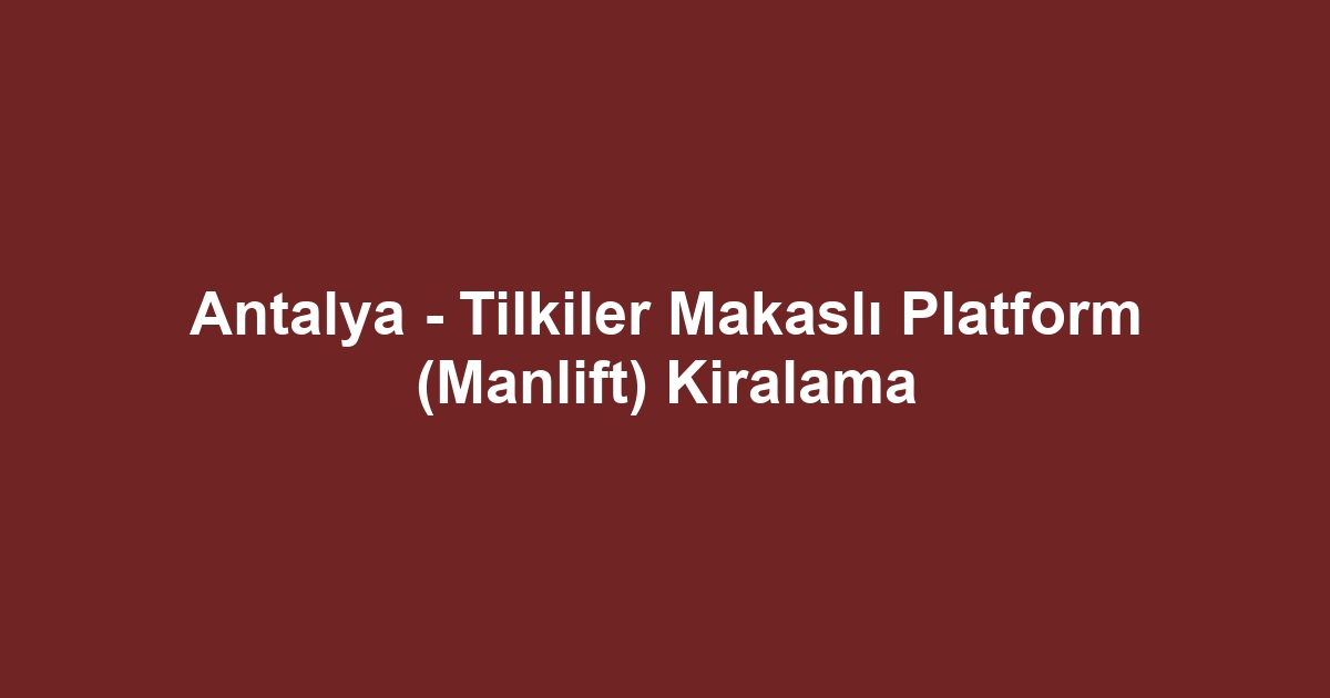 Antalya - Tilkiler Makaslı Platform (Manlift) Kiralama