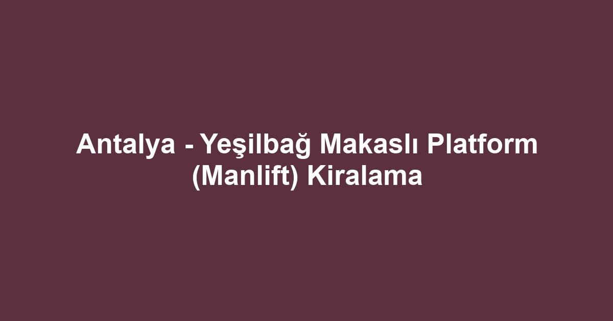 Antalya - Yeşilbağ Makaslı Platform (Manlift) Kiralama
