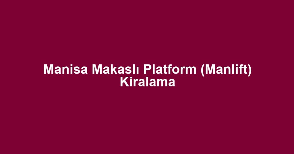 Manisa Makaslı Platform (Manlift) Kiralama