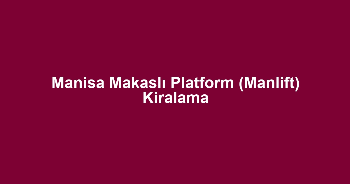 Manisa Makaslı Platform (Manlift) Kiralama