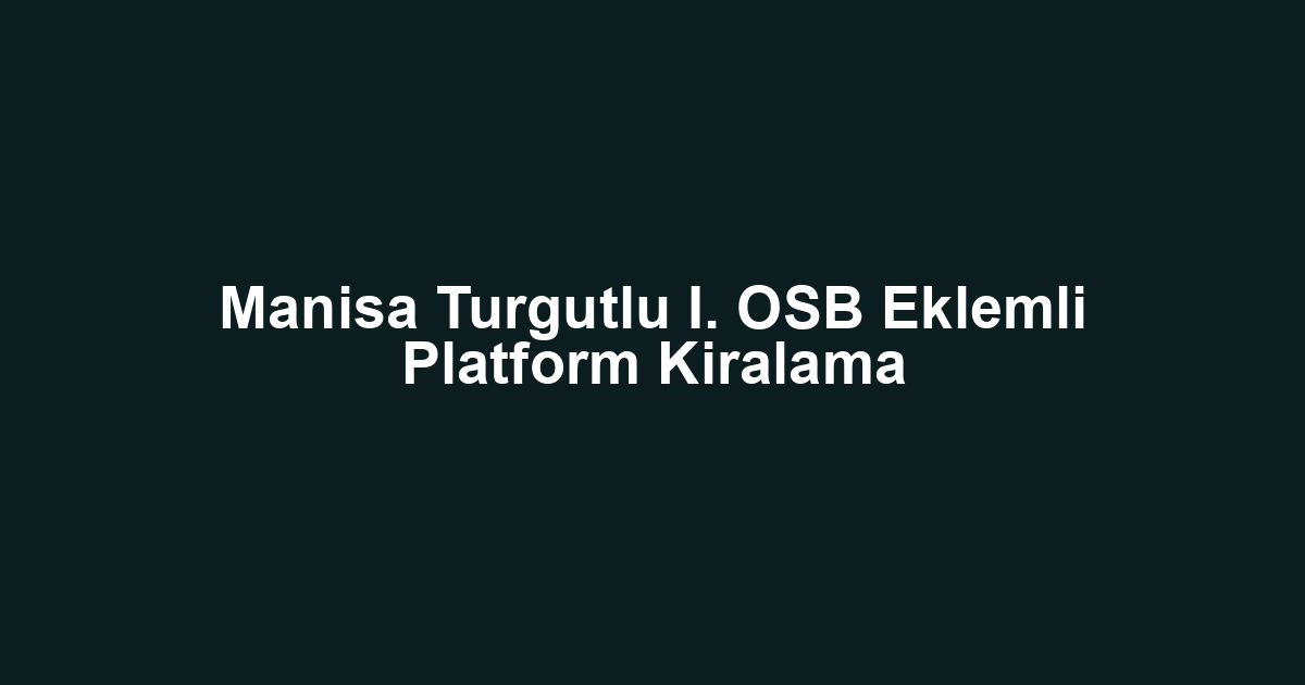 Manisa Turgutlu I. OSB Eklemli Platform Kiralama