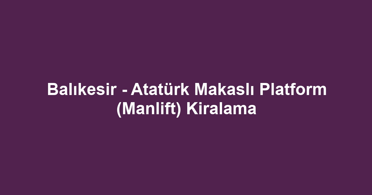Balıkesir - Atatürk Makaslı Platform (Manlift) Kiralama